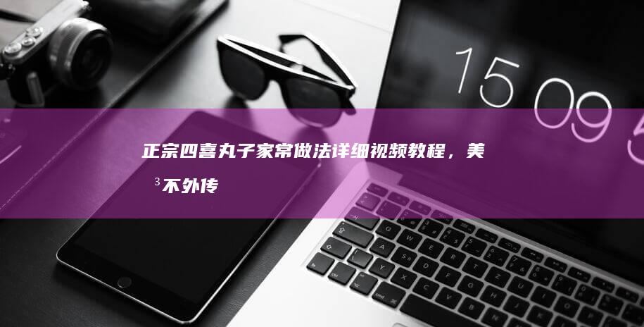 正宗四喜丸子家常做法详细视频教程，美味不外传的秘诀